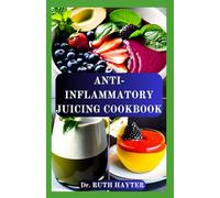 ANTI-INFLAMMATORY JUICING COOKBOOK: Fight Inflammation Naturally, Boost Immunity, and Reclaim Your Energy One Glass at a Time