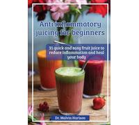 ANTI INFLAMMATORY JUICING FOR BEGINNERS: 31 quick and easy fruit juice to reduce inflammation and heal your body