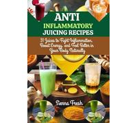 ANTI INFLAMMATORY JUICING RECIPES: 51 Juices to Fight Inflammation, Boost Energy, and Feel Better in Your Body Naturally (Juice Bloom Series)