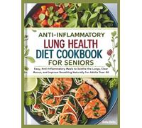 Anti-Inflammatory Lung Health Diet Cookbook for Seniors: Easy, Anti-Inflammatory Meals to Soothe the Lungs, Clear Mucus, and Improve Breathing Naturally for Adults Over 60 (Seniors Books)