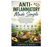 Anti-Inflammatory Made Simple: A Practical, Evidence-Based Guide to Reducing Chronic Inflammation Through Healthy Eating, Gut Health, Exercise, Better ... Management, and Sustainable Lifestyle Habits