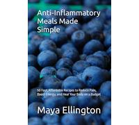 Anti-Inflammatory Meals Made Simple: 50 Fast, Affordable Recipes to Reduce Pain, Boost Energy, and Heal Your Body on a Budget