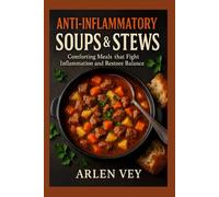 Anti-Inflammatory Soups & Stews: Comforting Meals that Fight Inflammation and Restore Balance (The Complete Anti-Inflammatory Cookbook)