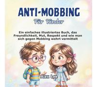 ANTI-MOBBING FÜR KINDER: Ein Einfaches Illustriertes Buch, Das Freundlichkeit, Mut, Respekt und Wie Man Sich Gegen Mobbing Wehrt Vermittelt