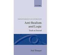 Anti-Realism and Logic: Truth as Eternal (Clarendon Library of Logic and Philosophy)