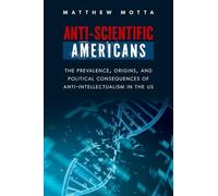 Anti-Scientific Americans: The Prevalence, Origins, and Political Consequences of Anti-Intellectualism in the US