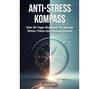 Anti-Stress Kompass: Workbook für mehr Gelassenheit: Praktische Techniken, Reflexionen und ein 30-Tage-Plan für weniger Stress im Arbeitsalltag