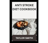 ANTI STROKE DIET COOKBOOK: Simple, Flavorful Recipes to Support Heart Health, Improve Circulation, and Reduce Stroke Risk