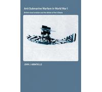 Anti-Submarine Warfare in World War I: British Naval Aviation and the Defeat of the U-Boats (Cass Series: Naval Policy and History)