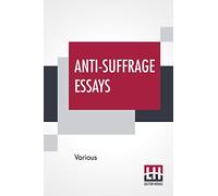 Anti-Suffrage Essays: By Massachusetts Women With An Introduction By Ernest Bernbaum
