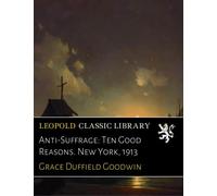 Anti-Suffrage: Ten Good Reasons. New York, 1913