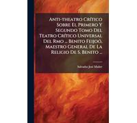 Anti-theatro Crítico Sobre El Primero Y Segundo Tomo Del Teatro Crítico Universal Del Rmo ... Benito Feijoó, Maestro General De La Religio De S. Benito ...