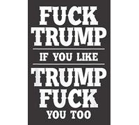 Anti Trump Hater Fuck Trump If You Like Trump Fuck You Too: Notebook Planner -6x9 inch Daily Planner, To Do List Notebook, 112 Pages