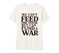 Anti-War Peace We Can't Feed the Poor but We Can Fund a War Premium T-Shirt