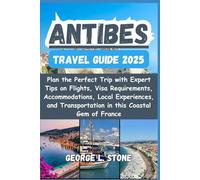 Antibes Travel Guide 2025: Plan the Perfect Trip with Expert Tips on Flights, Visa Requirements, Accommodations, Local Experiences, and Transportation in this Coastal Gem of France