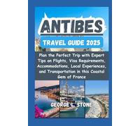 Antibes Travel Guide 2025: Plan the Perfect Trip with Expert Tips on Flights, Visa Requirements, Accommodations, Local Experiences, and Transportation in this Coastal Gem of France