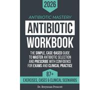 Antibiotic Mastery Workbook: The Simple, Case-Based Guide to Master Antibiotic Selection and Prescribe with Confidence for Exams and Clinical Practice.