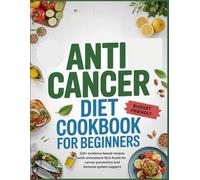 ANTICANCER DIET COOKBOOK: 120+ Evidence-Based Recipes with Antioxidant-Rich Foods for Cancer Prevention and Immune System Support