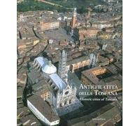 Antiche città della Toscana. Percorsi inediti tra luoghi dell'arte e della storia. Ediz. italiana e inglese