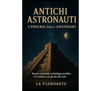 Antichi astronauti L’enigma degli Anunnaki: Sumeri, piramidi, archeologia proibita e il contatto con gli dèi del cielo