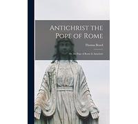 Antichrist the Pope of Rome: or, the Pope of Rome is Antichrist
