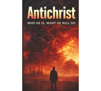 Antichrist: Who He Is; What He Will Do