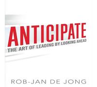 Anticipate: The Art of Leading by Looking Ahead