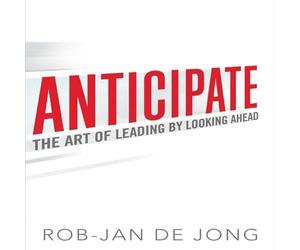 Anticipate: The Art of Leading by Looking Ahead