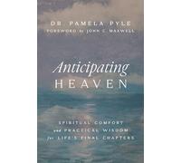 Anticipating Heaven: Spiritual Comfort and Practical Wisdom for Life's Final Chapters