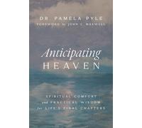 Anticipating Heaven : Spiritual Comfort and Practical Wisdom for Life's Final Chapters
