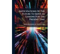 Anticipations of the Future to Serve as Lessons for the Present Time
