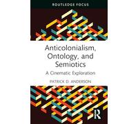 Anticolonialism, Ontology, and Semiotics: A Cinematic Exploration (Routledge Focus on Film Studies)