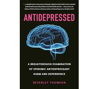 Antidepressed: A Breakthrough Examination of Epidemic Antidepressant Harm and Dependence