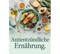 Antientzündliche Ernährung: Die besten Rezepte & Tipps gegen stille Entzündungen - Natürlich gesund mit der richtigen Ernährung