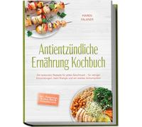Antientzündliche Ernährung Kochbuch: Die leckersten Rezepte für jeden Geschmack - für weniger Entzündungen, mehr Energie und ein starkes Immunsystem - inkl. Frühstück, Suppen, Dips & Getränke uvm.