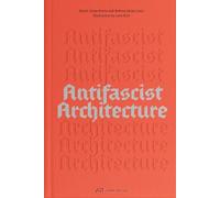 Antifascist Architecture: A Genealogy of Antifascist Architects, Buildings, History, and Theory
