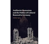 Antifascist Humanism and the Politics of Cultural Renewal in Germany