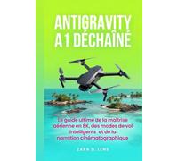 ANTIGRAVITY A1 DÉCHAÎNÉ: Le guide ultime de la maîtrise aérienne en 8K, des modes de vol intelligents et de la narration cinématographique (The ... to Visual Storytelling and Technical Mastery)
