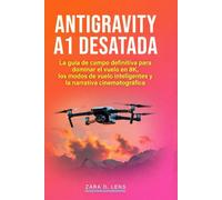 ANTIGRAVITY A1 DESATADA: La guía de campo definitiva para dominar el vuelo en 8K, los modos de vuelo inteligentes y la narrativa cinematográfica (The ... to Visual Storytelling and Technical Mastery)