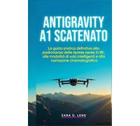 ANTIGRAVITY A1 SCATENATO: La guida pratica definitiva alla padronanza delle riprese aeree in 8K, alle modalità di volo intelligenti e alla narrazione ... to Visual Storytelling and Technical Mastery)
