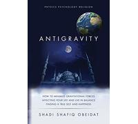 Antigravity: How to Minimize Gravitational Forces Affecting Your Life and Live in Balance Finding a True Self and Happiness