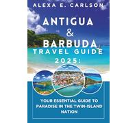 Antigua and Barbuda Travel Guide 2025:: Your Essential Guide to Paradise in the Twin-Island Nation