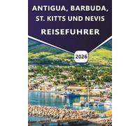 ANTIGUA, BARBUDA, ST. KITTS UND NEVIS REISEFÜHRER 2026: Karibische Inseln Reiseplanung, Kultur, Strände, Geschichte, lokale Küche, Reiserouten und ... für Erstbesucher und wiederkehrende Besucher