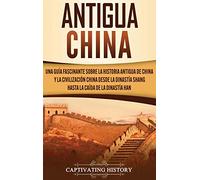 Antigua China: Una guía fascinante sobre la historia antigua de China y la civilización china desde la dinastía Shang hasta la caída de la dinastía Han