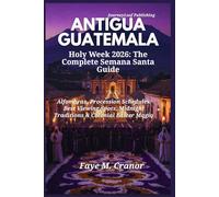 ANTIGUA GUATEMALA Holy Week 2026: The Complete Semana Santa Guide: Alfombras, Procession Schedules, Best Viewing Spots, Midnight Traditions & Colonial ... Your Passport to Unforgettable Experiences)