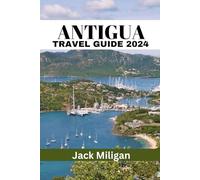 ANTIGUA TRAVEL GUIDE 2024: The Complete Handbook to Exploring Antigua's Beautiful Sights, History, Food, and Culture.