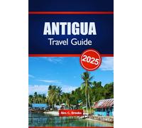 ANTIGUA TRAVEL GUIDE 2025: Beaches, Adventures, and Local Flavors with Practical Tips for Exploring the Caribbean