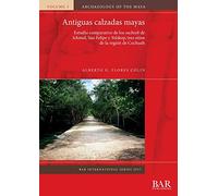 Antiguas calzadas mayas: Estudio comparativo de los sacbeob de Ichmul, San Felipe y Yo'okop, tres sitios de la región de Cochuah: 2937 (British Archaeological Reports International Series)