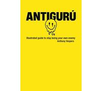ANTIGURU: ILLUSTRATED GUIDE TO STOP BEING YOUR OWN ENEMY