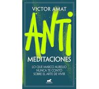 Antimeditaciones: Lo Que Marco Aurelio Nunca Te Contó Sobre El Arte de Vivir / Anti-Meditations (Vergara)